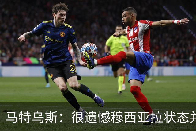 马特乌斯：很遗憾穆西亚拉状态并不好，我认为他不太能立马调回来
